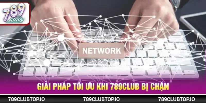 Giải pháp tối ưu khi 789CLUB bị chặn