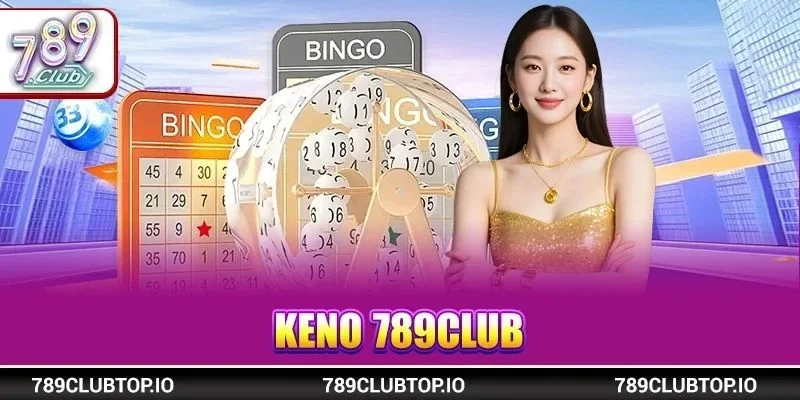 Keno 789CLUB: Cược Số Với Phiên Bản Mới Cực Đã 